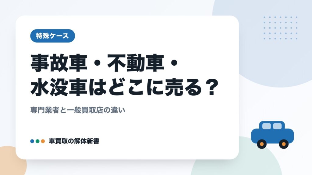事故車・不動車・水没車はどこに売る？｜専門業者と一般買取店の違い