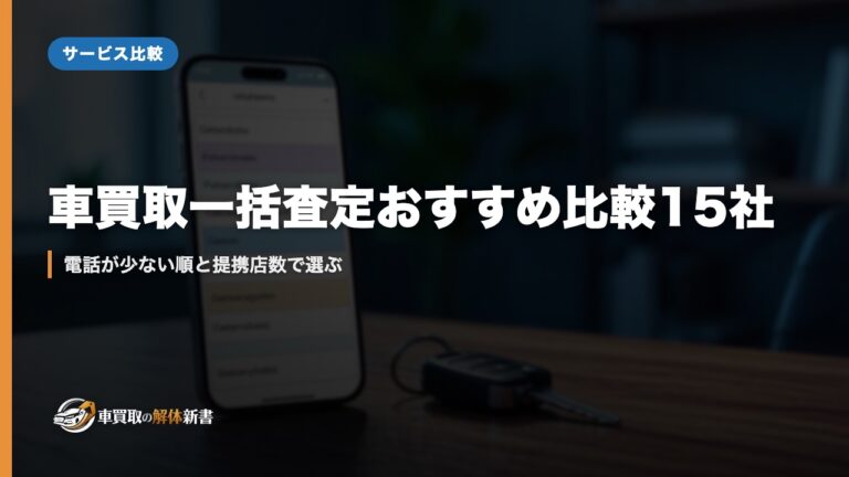 車買取一括査定おすすめ比較15社｜電話が少ない順と提携店数で選ぶ