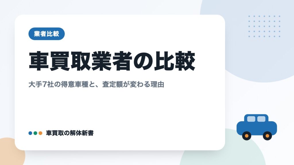 車買取業者の比較｜大手7社の得意車種と、査定額が変わる理由
