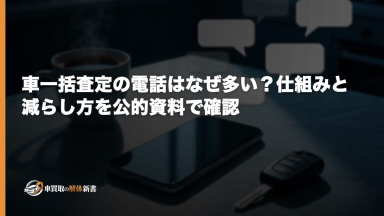 車一括査定の電話はなぜ多い？仕組みと減らし方を公的資料で確認