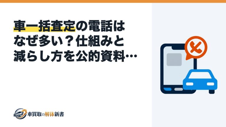 車一括査定の電話はなぜ多い?仕組みと減らし方を公的資料で確認