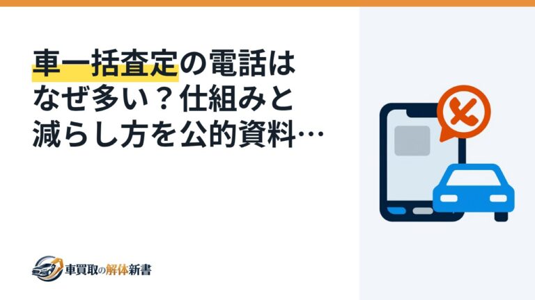 車一括査定の電話はなぜ多い?仕組みと減らし方を公的資料で確認