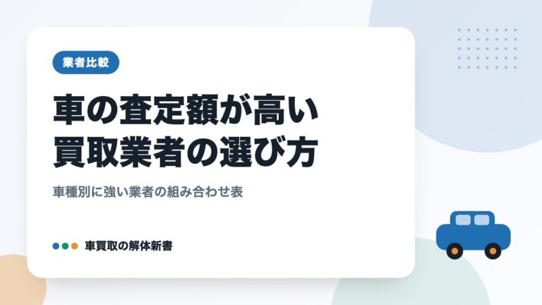 車の査定額が高い買取業者の選び方｜車種別に強い業者の組み合わせ表