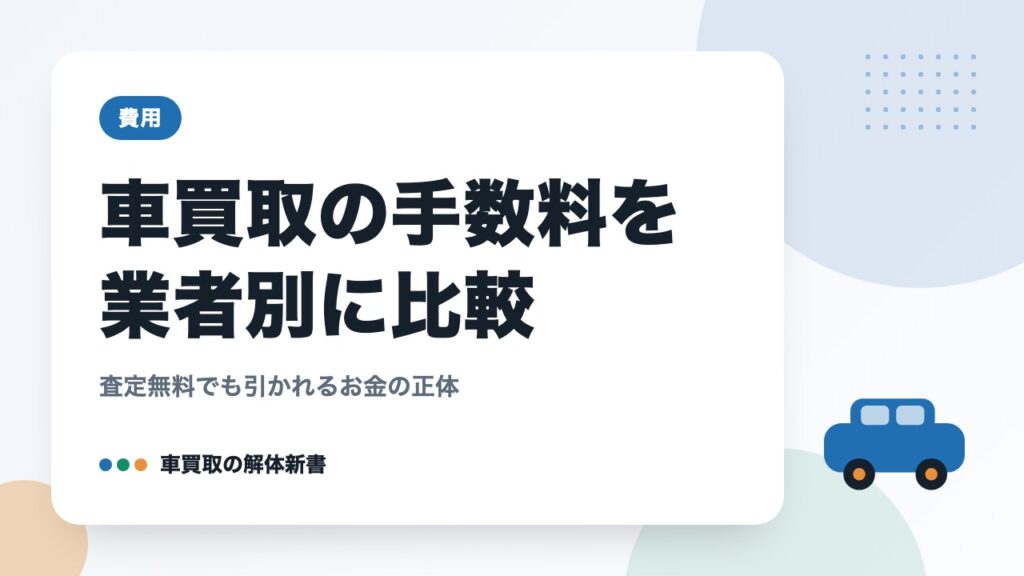 車買取の手数料を業者別に比較｜査定無料でも引かれるお金の正体