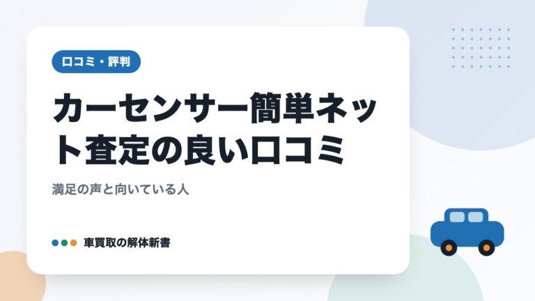 カーセンサー簡単ネット査定の良い口コミ|満足の声と向いている人