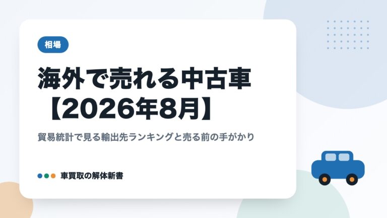 海外で売れる中古車【2026年8月】|貿易統計で見る輸出先ランキングと売る前の手がかり