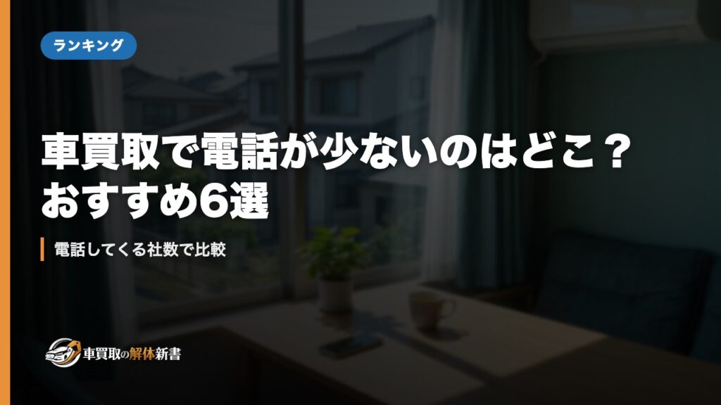 車買取で電話が少ないのはどこ？おすすめ6選｜電話してくる社数で比較