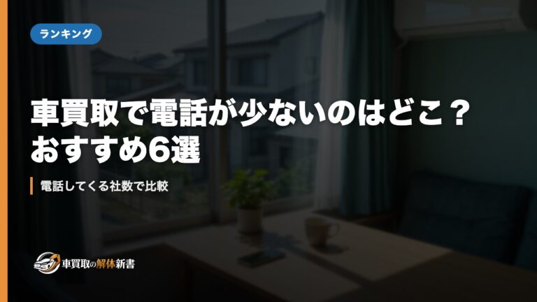 車買取で電話が少ないのはどこ?おすすめ6選|電話してくる社数で比較