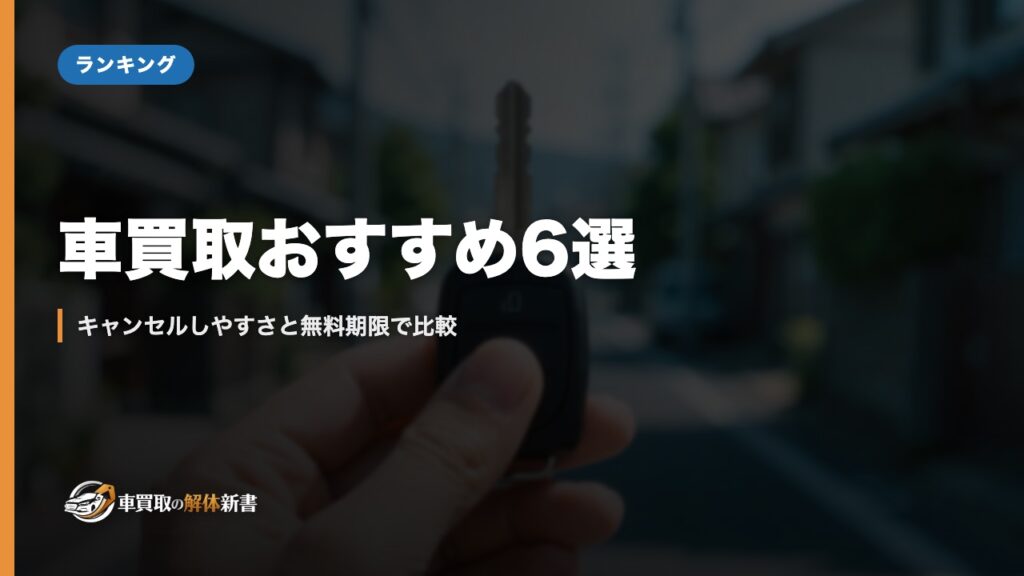 車買取おすすめ6選｜キャンセルしやすさと無料期限で比較