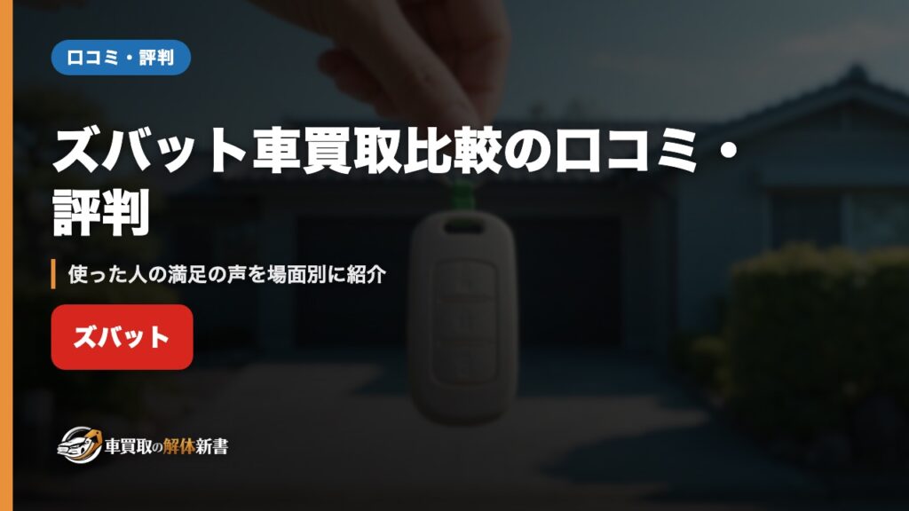 ズバット車買取比較の口コミ・評判｜使った人の満足の声を場面別に紹介