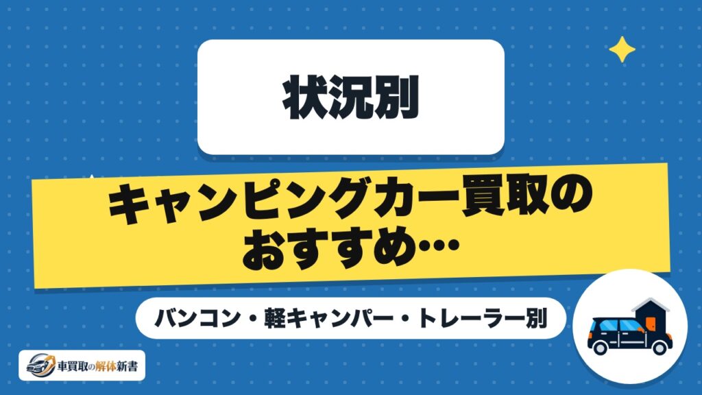 キャンピングカー買取のおすすめ売り先｜バンコン・軽キャンパー・トレーラー別