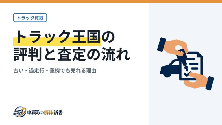 トラック王国の評判と査定の流れ|古い・過走行・重機でも売れる理由