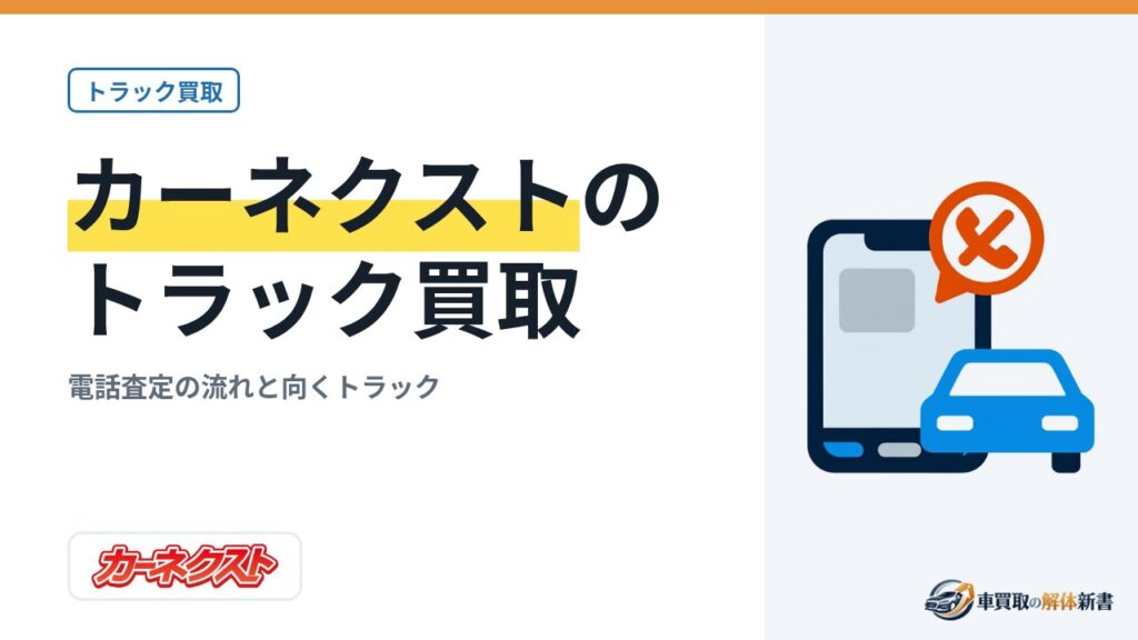 カーネクストのトラック買取｜電話査定の流れと向くトラック