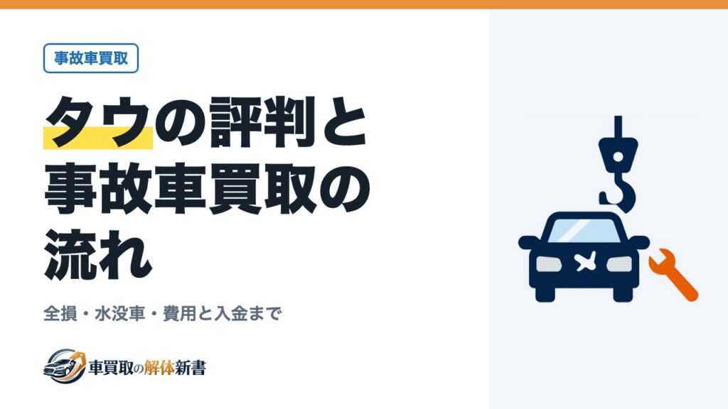 タウの評判と事故車買取の流れ｜全損・水没車・費用と入金まで